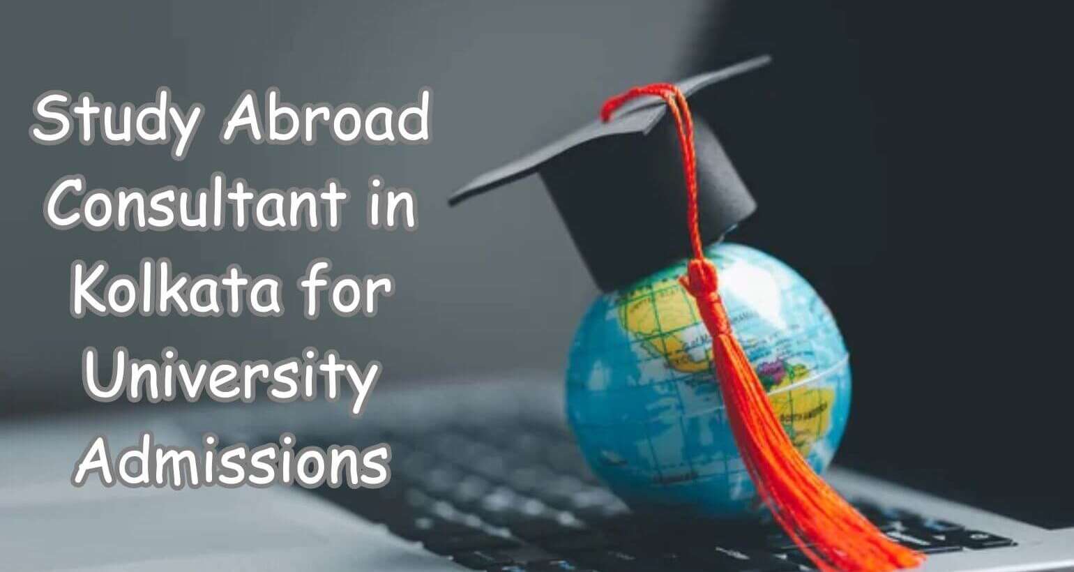Unlocking Global Dreams: Using Study Abroad Consultants in Kolkata to Get into World-Class Universities