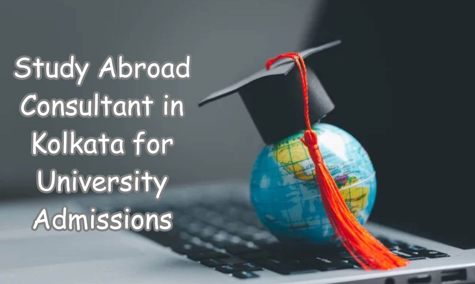 Unlocking Global Dreams: Using Study Abroad Consultants in Kolkata to Get into World-Class Universities