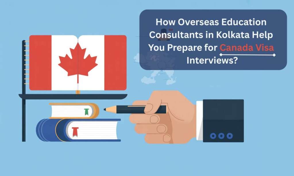 How Overseas Education Consultants in Kolkata Help You Prepare for Canada Visa Interviews
