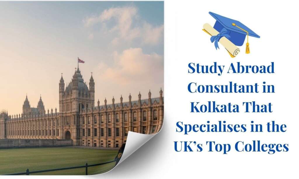 Study Abroad Consultant in Kolkata That Specialises in the UK’s Top Colleges